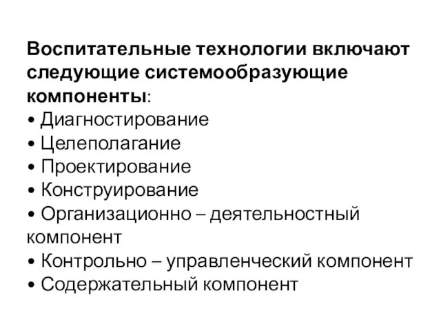 Воспитательные технологии включают следующие системообразующие компоненты: • Диагностирование • Целеполагание •