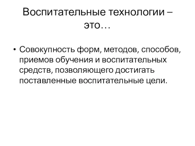 Воспитательные технологии – это… Совокупность форм, методов, способов, приемов обучения и