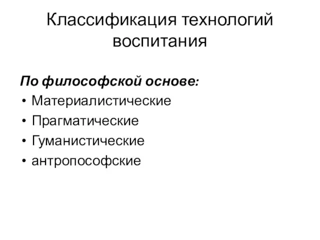 Классификация технологий воспитания По философской основе: Материалистические Прагматические Гуманистические антропософские