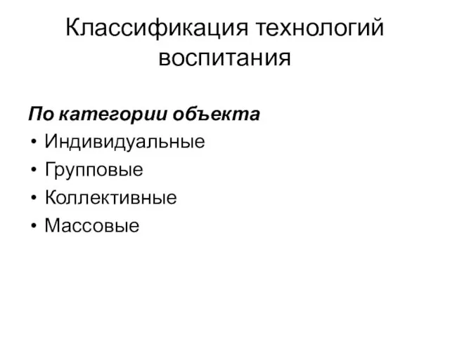 Классификация технологий воспитания По категории объекта Индивидуальные Групповые Коллективные Массовые