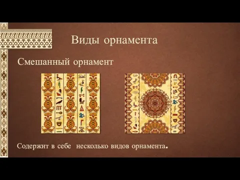 Виды орнамента Содержит в себе несколько видов орнамента. Смешанный орнамент