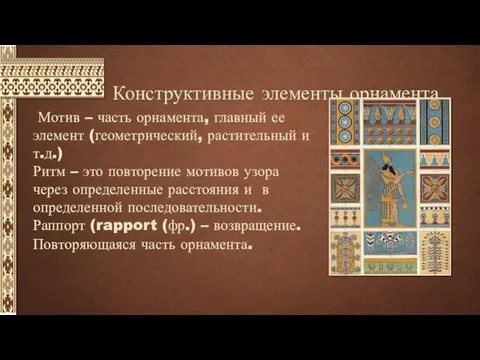 Конструктивные элементы орнамента Мотив – часть орнамента, главный ее элемент (геометрический,