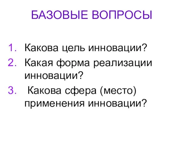 БАЗОВЫЕ ВОПРОСЫ Какова цель инновации? Какая форма реализации инновации? Какова сфера (место) применения инновации?