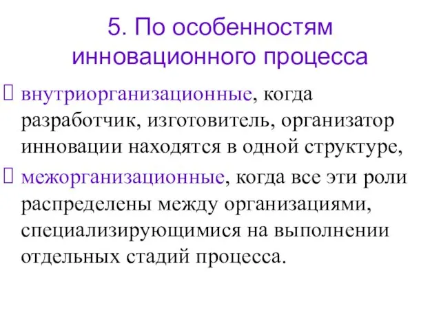 5. По особенностям инновационного процесса внутриорганизационные, когда разработчик, изготовитель, организатор инновации