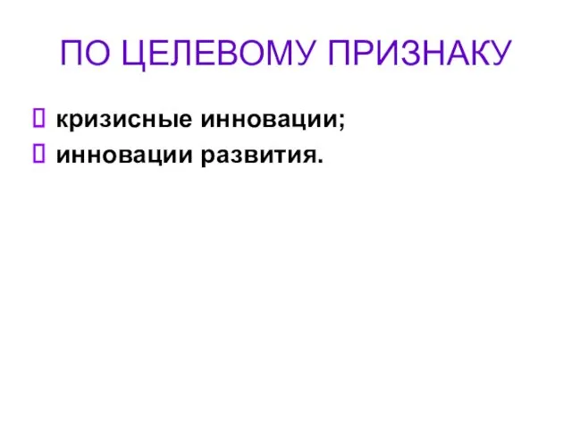 ПО ЦЕЛЕВОМУ ПРИЗНАКУ кризисные инновации; инновации развития.