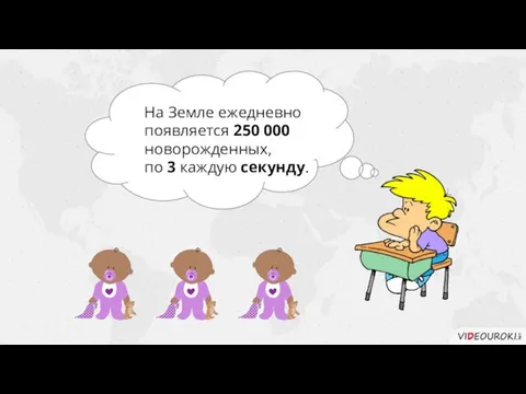 На Земле ежедневно появляется 250 000 новорожденных, по 3 каждую секунду.