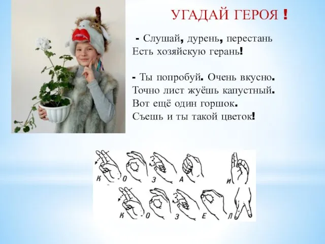 УГАДАЙ ГЕРОЯ ! - Слушай, дурень, перестань Есть хозяйскую герань! -