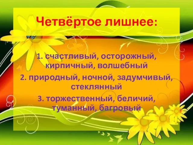 Четвёртое лишнее: 1. счастливый, осторожный, кирпичный, волшебный 2. природный, ночной, задумчивый,