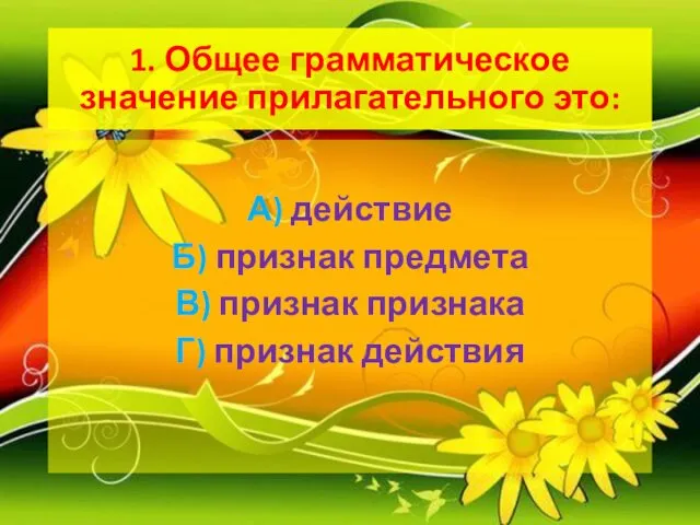 1. Общее грамматическое значение прилагательного это: А) действие Б) признак предмета