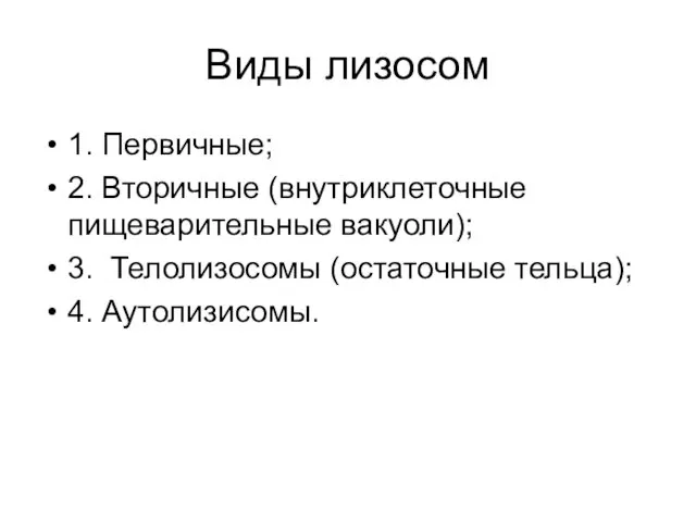 Виды лизосом 1. Первичные; 2. Вторичные (внутриклеточные пищеварительные вакуоли); 3. Телолизосомы (остаточные тельца); 4. Аутолизисомы.