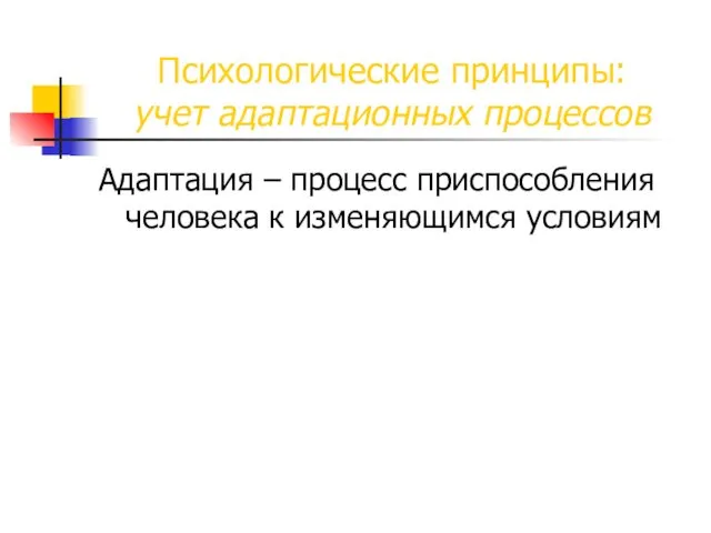 Психологические принципы: учет адаптационных процессов Адаптация – процесс приспособления человека к изменяющимся условиям