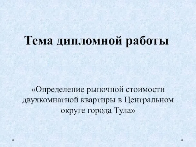 Тема дипломной работы «Определение рыночной стоимости двухкомнатной квартиры в Центральном округе города Тула»