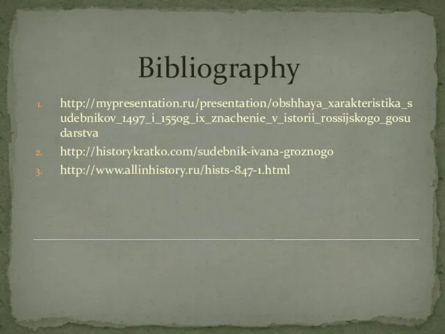 Bibliography http://mypresentation.ru/presentation/obshhaya_xarakteristika_sudebnikov_1497_i_1550g_ix_znachenie_v_istorii_rossijskogo_gosudarstva http://historykratko.com/sudebnik-ivana-groznogo http://www.allinhistory.ru/hists-847-1.html