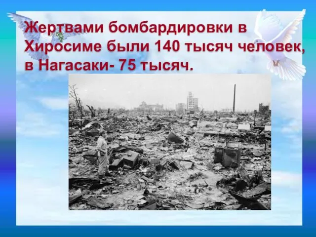 Жертвами бомбардировки в Хиросиме были 140 тысяч человек, в Нагасаки- 75 тысяч.