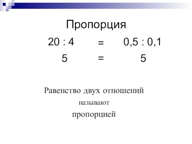 Пропорция Равенство двух отношений называют пропорцией 20 : 4 = 0,5 : 0,1 5 5 =