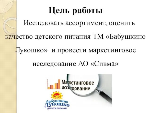 Цель работы Исследовать ассортимент, оценить качество детского питания ТМ «Бабушкино Лукошко»