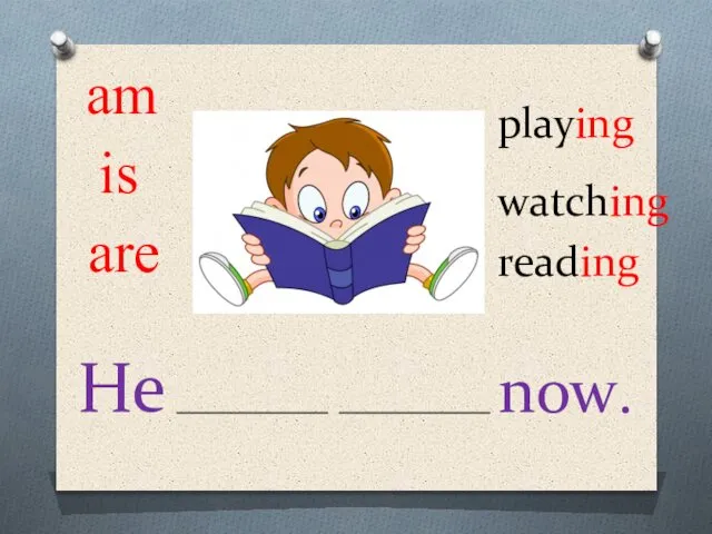 am is are playing watching reading He now.