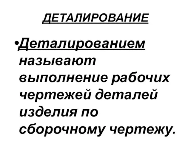 ДЕТАЛИРОВАНИЕ Деталированием называют выполнение рабочих чертежей деталей изделия по сборочному чертежу.