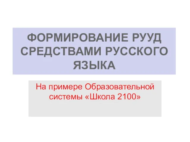 ФОРМИРОВАНИЕ РУУД СРЕДСТВАМИ РУССКОГО ЯЗЫКА На примере Образовательной системы «Школа 2100»