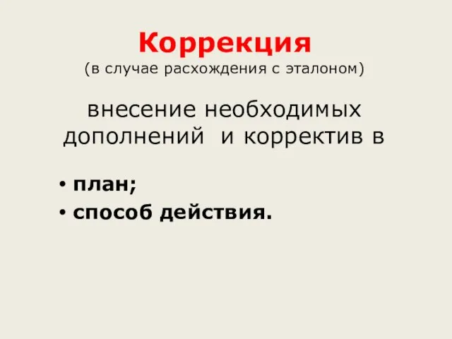 Коррекция (в случае расхождения с эталоном) внесение необходимых дополнений и корректив в план; способ действия.