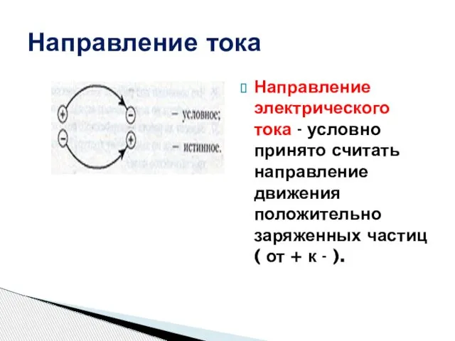 Направление тока Направление электрического тока - условно принято считать направление движения