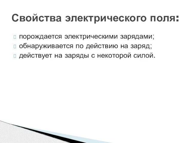 Свойства электрического поля: порождается электрическими зарядами; обнаруживается по действию на заряд;