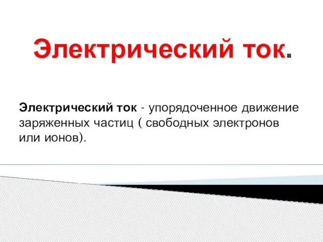 Электрический ток - упорядоченное движение заряженных частиц ( свободных электронов или ионов). Электрический ток.