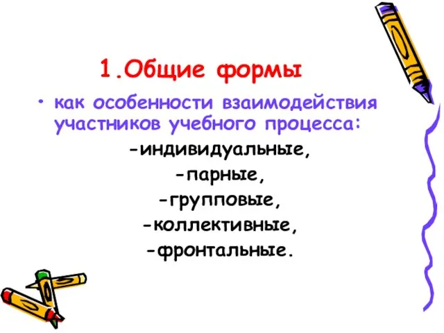 1.Общие формы как особенности взаимодействия участников учебного процесса: -индивидуальные, -парные, -групповые, -коллективные, -фронтальные.