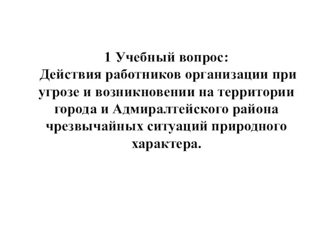 1 Учебный вопрос: Действия работников организации при угрозе и возникновении на