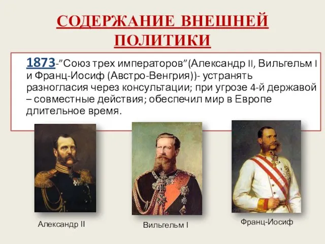 СОДЕРЖАНИЕ ВНЕШНЕЙ ПОЛИТИКИ 1873-”Союз трех императоров”(Александр II, Вильгельм I и Франц-Иосиф