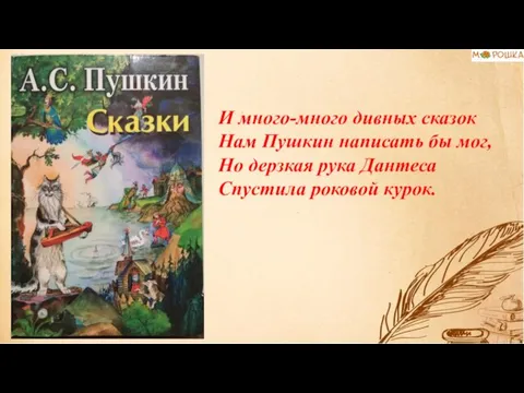 И много-много дивных сказок Нам Пушкин написать бы мог, Но дерзкая рука Дантеса Спустила роковой курок.