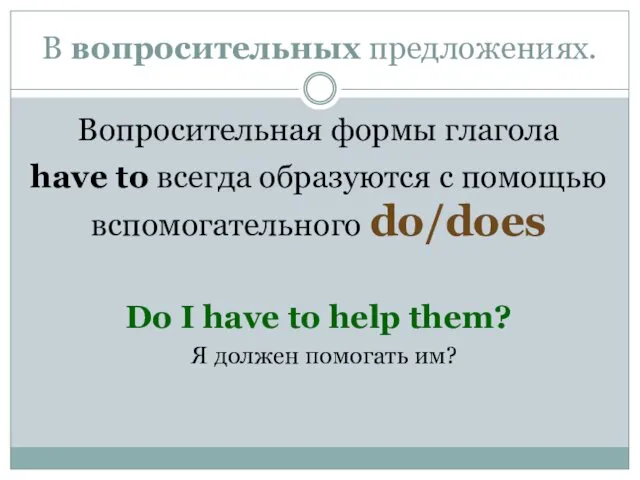 В вопросительных предложениях. Вопросительная формы глагола have to всегда образуются с