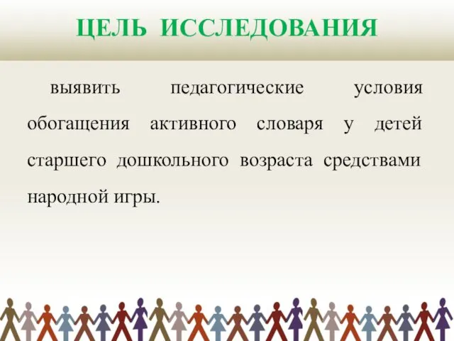 ЦЕЛЬ ИССЛЕДОВАНИЯ выявить педагогические условия обогащения активного словаря у детей старшего дошкольного возраста средствами народной игры.