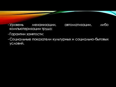 Уровень механизации, автоматизации, либо компьютеризации труда; Гарантии занятости; Социальные показатели культурных и социально-бытовых условий.