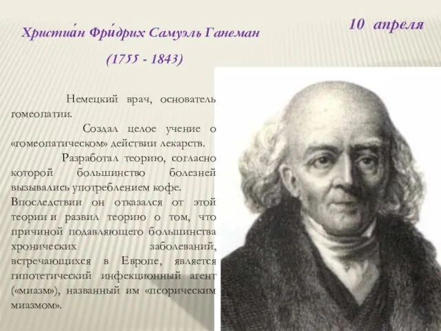 10 апреля Христиа́н Фри́дрих Самуэль Ганеман (1755 - 1843) Немецкий врач,