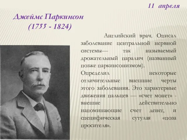 11 апреля Джеймс Паркинсон (1755 - 1824) Английский врач. Описал заболевание