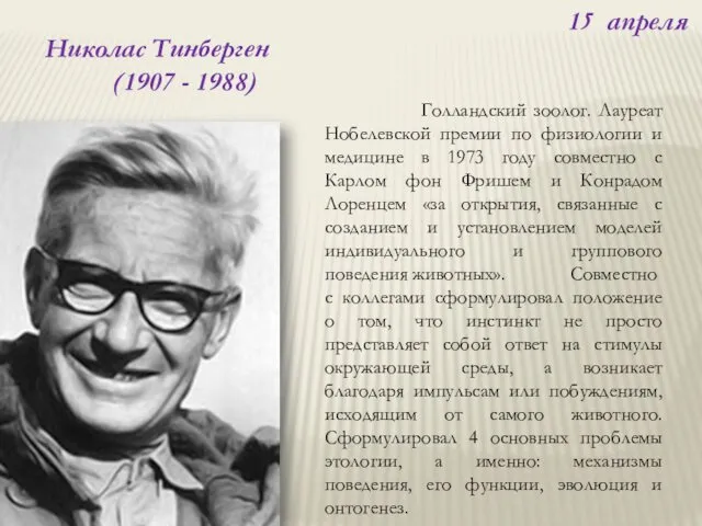 15 апреля Николас Тинберген (1907 - 1988) Голландский зоолог. Лауреат Нобелевской