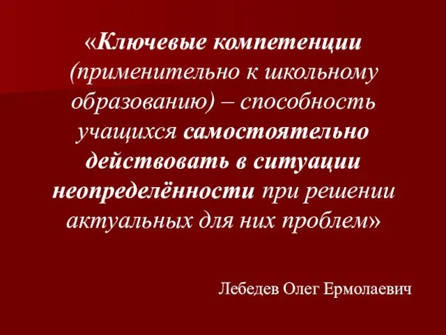 «Ключевые компетенции (применительно к школьному образованию) – способность учащихся самостоятельно действовать