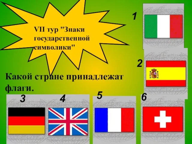 VII тур "Знаки государственной символики" Какой стране принадлежат флаги. 1 2 3 4 5 6