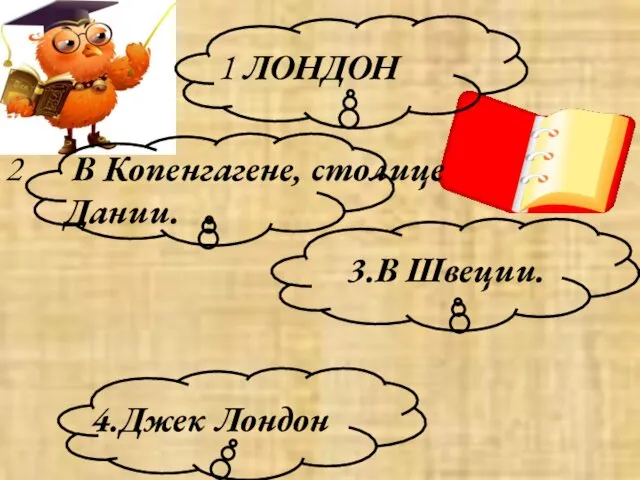 1 ЛОНДОН 2 В Копенгагене, столице Дании. 3.В Швеции. 4.Джек Лондон