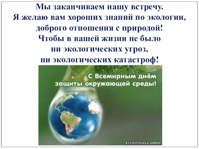 Мы заканчиваем нашу встречу. Я желаю вам хороших знаний по экологии,