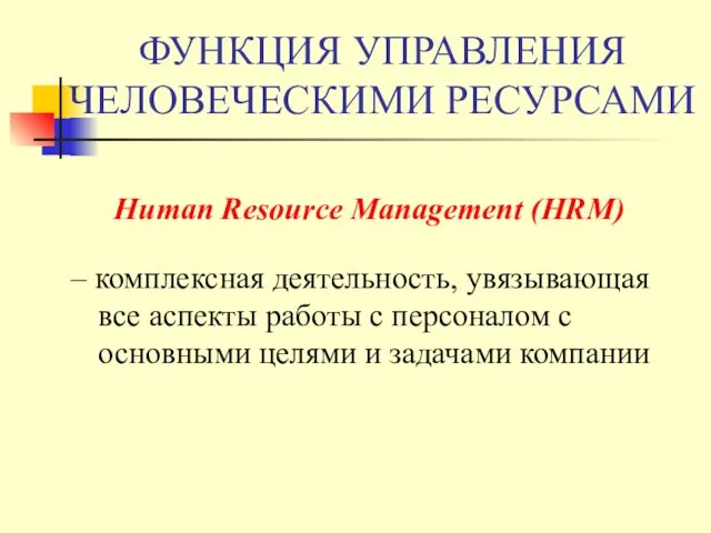 ФУНКЦИЯ УПРАВЛЕНИЯ ЧЕЛОВЕЧЕСКИМИ РЕСУРСАМИ Human Resource Management (HRM) – комплексная деятельность,