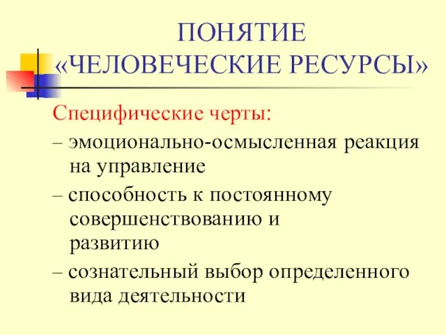 ПОНЯТИЕ «ЧЕЛОВЕЧЕСКИЕ РЕСУРСЫ» Специфические черты: – эмоционально-осмысленная реакция на управление –