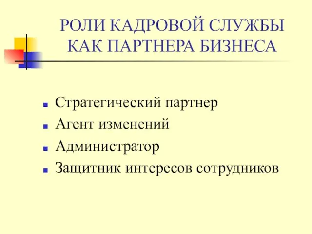 РОЛИ КАДРОВОЙ СЛУЖБЫ КАК ПАРТНЕРА БИЗНЕСА Стратегический партнер Агент изменений Администратор Защитник интересов сотрудников