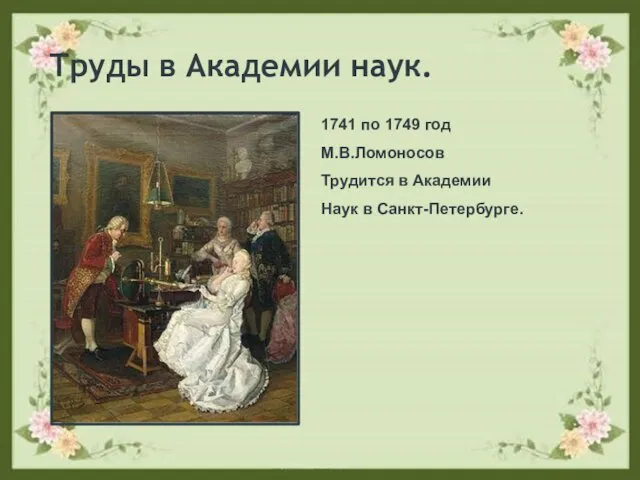 Труды в Академии наук. 1741 по 1749 год М.В.Ломоносов Трудится в Академии Наук в Санкт-Петербурге.