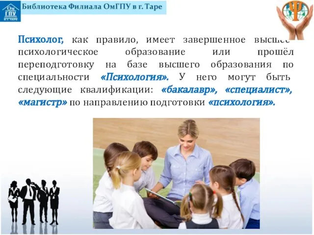 Психолог, как правило, имеет завершенное высшее психологическое образование или прошёл переподготовку