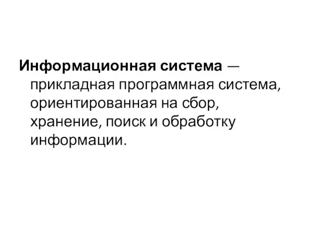 Информационная система — прикладная программная система, ориентированная на сбор, хранение, поиск и обработку информации.