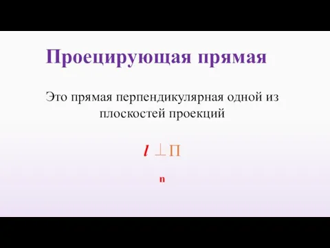 Проецирующая прямая Это прямая перпендикулярная одной из плоскостей проекций l ⊥П n