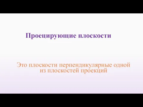 Это плоскости перпендикулярные одной из плоскостей проекций Проецирующие плоскости