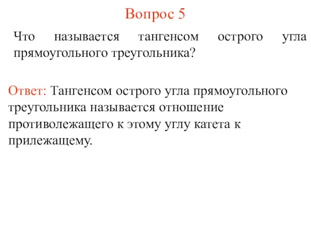 Вопрос 5 Что называется тангенсом острого угла прямоугольного треугольника? Ответ: Тангенсом